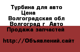 Турбина для авто › Цена ­ 7 000 - Волгоградская обл., Волгоград г. Авто » Продажа запчастей   